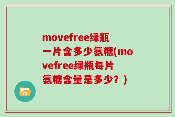 movefree绿瓶一片含多少氨糖(movefree绿瓶每片氨糖含量是多少？)