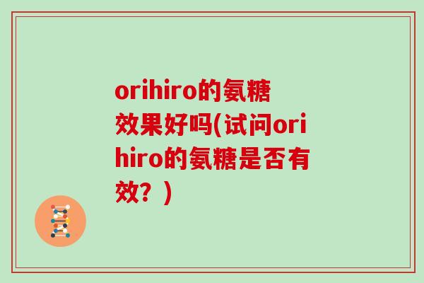 orihiro的氨糖效果好吗(试问orihiro的氨糖是否有效？)