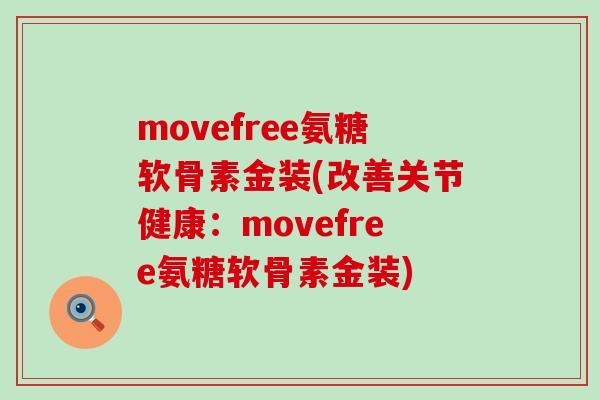 movefree氨糖软骨素金装(改善关节健康:movefree氨糖软骨素金装) movefree氨糖软骨素金装(改善关节健康:movefree氨糖软骨素金装)