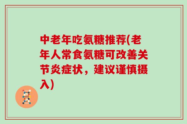 中老年吃氨糖推荐(老年人常食氨糖可改善关节状，建议谨慎摄入)