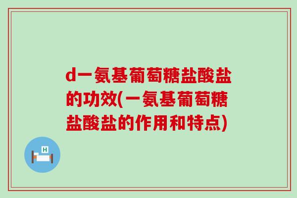 d一氨基葡萄糖盐酸盐的功效(一氨基葡萄糖盐酸盐的作用和特点) d一氨基葡萄糖盐酸盐的功效(一氨基葡萄糖盐酸盐的作用和特点)