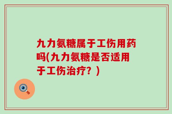 九力氨糖属于工伤用药吗(九力氨糖是否适用于工伤？)