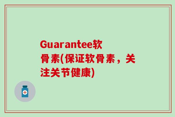 Guarantee软骨素(保证软骨素,关注关节健康) Guarantee软骨素(保证软骨素,关注关节健康)