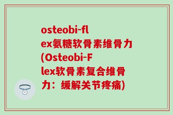osteobi-flex氨糖软骨素维骨力(Osteobi-Flex软骨素复合维骨力：缓解关节)