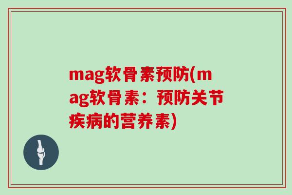 mag软骨素(mag软骨素:关节的营养素) mag软骨素(mag软骨素:关节的营养素)
