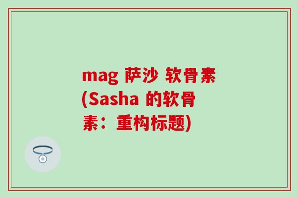 mag 萨沙 软骨素(Sasha 的软骨素:重构标题) mag 萨沙 软骨素(Sasha 的软骨素:重构标题)