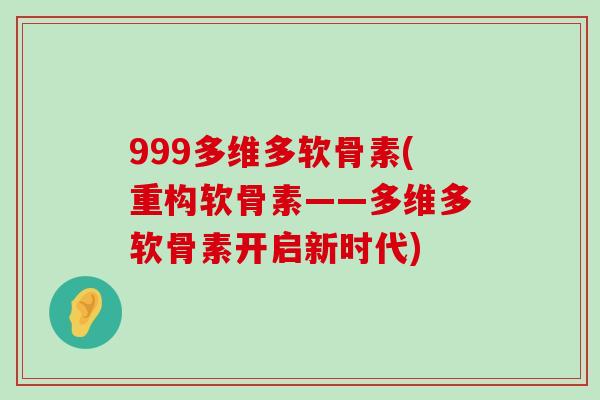 999多维多软骨素(重构软骨素——多维多软骨素开启新时代)