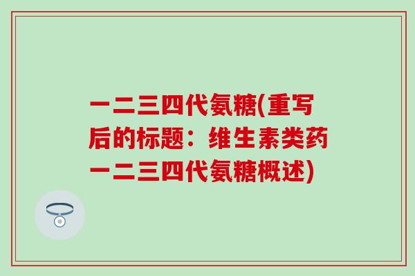 一二三四代氨糖(重写后的标题:维生素类药一二三四代氨糖概述) 一二三四代氨糖(重写后的标题:维生素类药一二三四代氨糖概述)