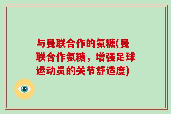 与曼联合作的氨糖(曼联合作氨糖,增强足球运动员的关节舒适度) 与曼联合作的氨糖(曼联合作氨糖,增强足球运动员的关节舒适度)