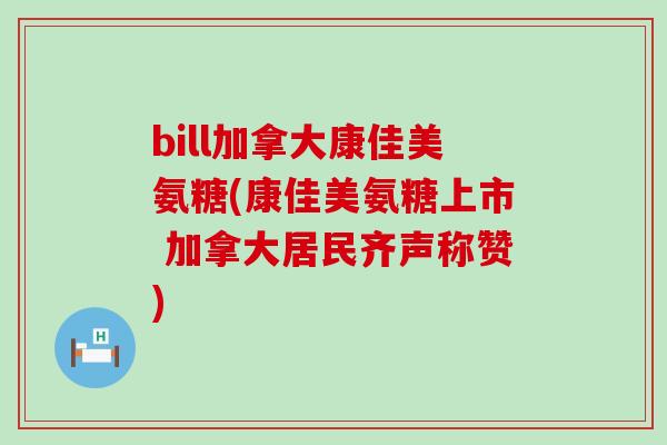 bill加拿大康佳美氨糖(康佳美氨糖上市 加拿大居民齐声称赞)