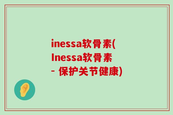 inessa软骨素(Inessa软骨素 - 保护关节健康)