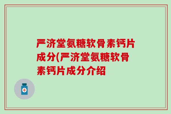 严济堂氨糖软骨素钙片成分(严济堂氨糖软骨素钙片成分介绍