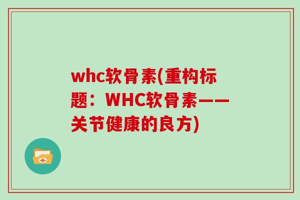 whc软骨素(重构标题：WHC软骨素——关节健康的良方)