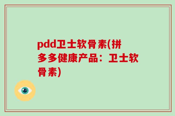 pdd卫士软骨素(拼多多健康产品:卫士软骨素) pdd卫士软骨素(拼多多健康产品:卫士软骨素)