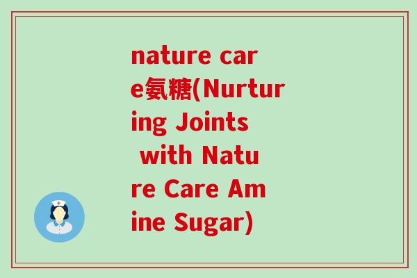 nature care氨糖(Nurturing Joints with Nature Care Amine Sugar) nature care氨糖(Nurturing Joints with Nature Care Amine Sugar)