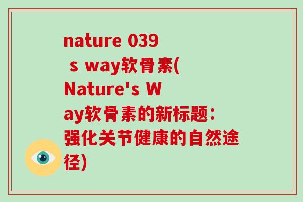 nature 039 s way软骨素(Nature's Way软骨素的新标题:强化关节健康的自然途径) nature 039 s way软骨素(Nature's Way软骨素的新标题:强化关节健康的自然途径)