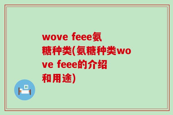 wove feee氨糖种类(氨糖种类wove feee的介绍和用途)
