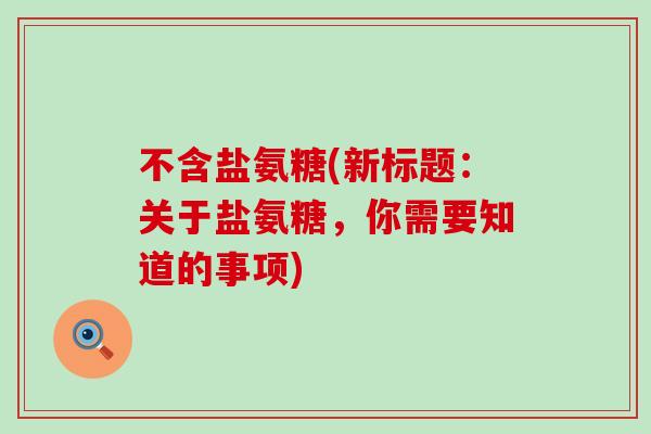 不含盐氨糖(新标题：关于盐氨糖，你需要知道的事项)