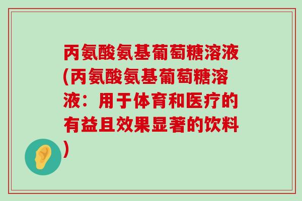 丙氨酸氨基葡萄糖溶液(丙氨酸氨基葡萄糖溶液:用于体育和医疗的有益且效果显著的饮料) 丙氨酸氨基葡萄糖溶液(丙氨酸氨基葡萄糖溶液:用于体育和医疗的有益且效果显著的饮料)