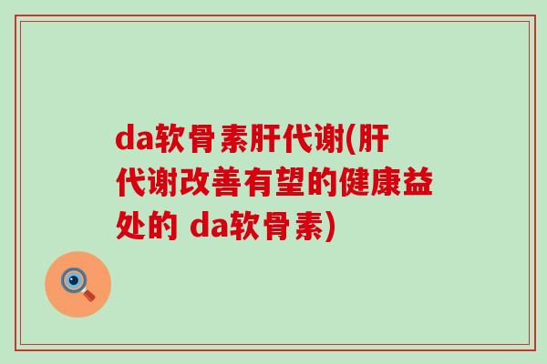 da软骨素代谢(代谢改善有望的健康益处的 da软骨素) da软骨素代谢(代谢改善有望的健康益处的 da软骨素)