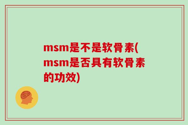 msm是不是软骨素(msm是否具有软骨素的功效) msm是不是软骨素(msm是否具有软骨素的功效)