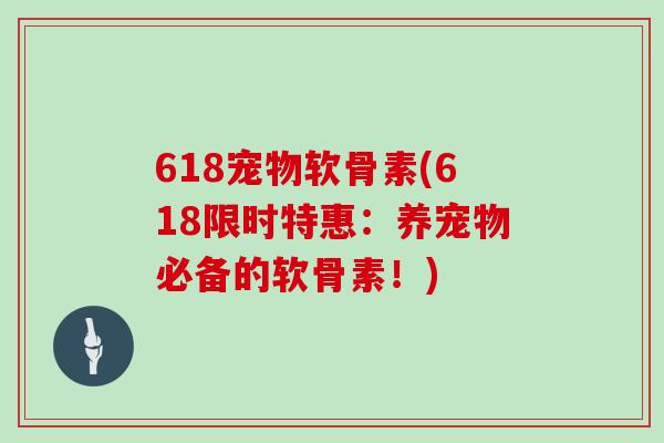 618宠物软骨素(618限时特惠:养宠物必备的软骨素!) 618宠物软骨素(618限时特惠:养宠物必备的软骨素!)
