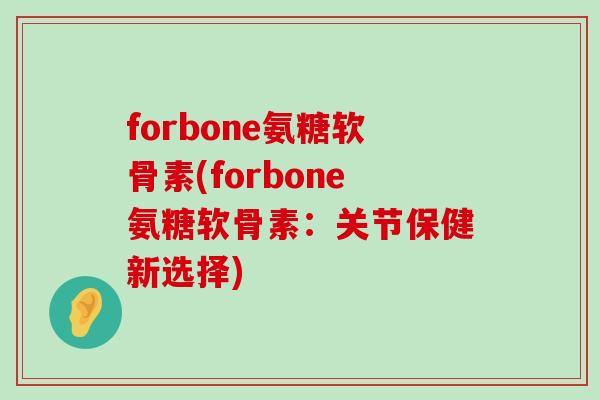 forbone氨糖软骨素(forbone氨糖软骨素：关节保健新选择)