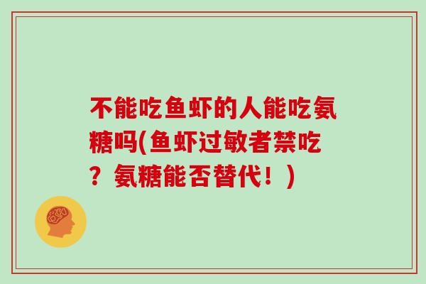 不能吃鱼虾的人能吃氨糖吗(鱼虾者禁吃？氨糖能否替代！)