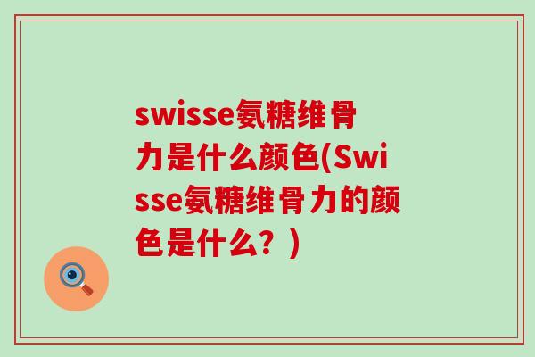 swisse氨糖维骨力是什么颜色(Swisse氨糖维骨力的颜色是什么?) swisse氨糖维骨力是什么颜色(Swisse氨糖维骨力的颜色是什么?)