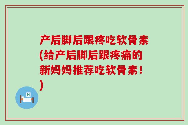产后脚后跟疼吃软骨素(给产后脚后跟的新妈妈推荐吃软骨素!) 产后脚后跟疼吃软骨素(给产后脚后跟的新妈妈推荐吃软骨素!)