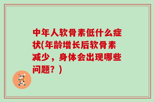 中年人软骨素低什么症状(年龄增长后软骨素减少,身体会出现哪些问题?) 中年人软骨素低什么症状(年龄增长后软骨素减少,身体会出现哪些问题?)