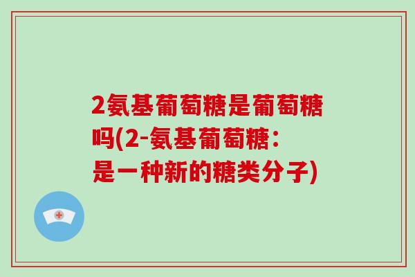 2氨基葡萄糖是葡萄糖吗(2-氨基葡萄糖：是一种新的糖类分子)