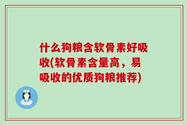 什么狗粮含软骨素好吸收(软骨素含量高，易吸收的优质狗粮推荐)