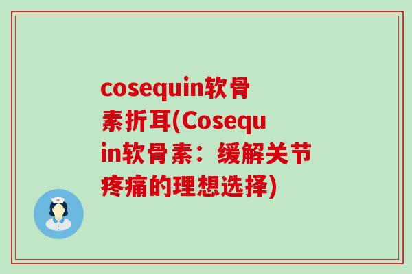 cosequin软骨素折耳(Cosequin软骨素:缓解关节的理想选择) cosequin软骨素折耳(Cosequin软骨素:缓解关节的理想选择)