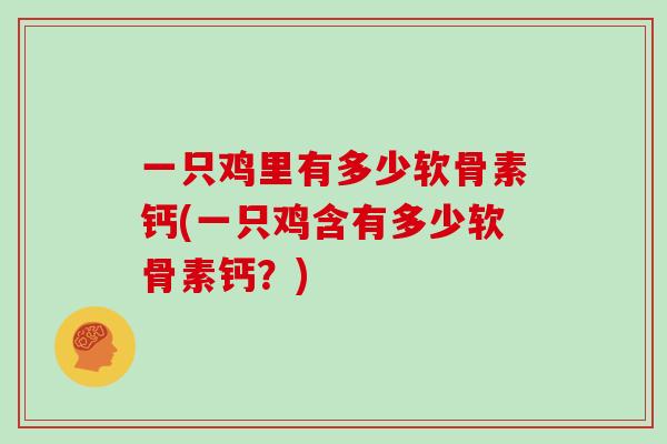 一只鸡里有多少软骨素钙(一只鸡含有多少软骨素钙?) 一只鸡里有多少软骨素钙(一只鸡含有多少软骨素钙?)