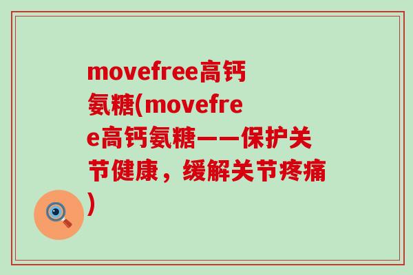 movefree高钙氨糖(movefree高钙氨糖——保护关节健康，缓解关节)