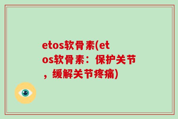 etos软骨素(etos软骨素:保护关节,缓解关节) etos软骨素(etos软骨素:保护关节,缓解关节)