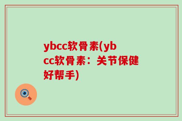 ybcc软骨素(ybcc软骨素:关节保健好帮手) ybcc软骨素(ybcc软骨素:关节保健好帮手)