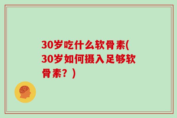 30岁吃什么软骨素(30岁如何摄入足够软骨素?) 30岁吃什么软骨素(30岁如何摄入足够软骨素?)