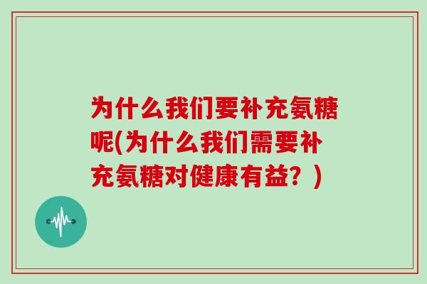 为什么我们要补充氨糖呢(为什么我们需要补充氨糖对健康有益?) 为什么我们要补充氨糖呢(为什么我们需要补充氨糖对健康有益?)