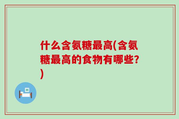 什么含氨糖高(含氨糖高的食物有哪些?) 什么含氨糖高(含氨糖高的食物有哪些?)