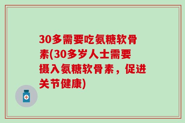 30多需要吃氨糖软骨素(30多岁人士需要摄入氨糖软骨素,促进关节健康) 30多需要吃氨糖软骨素(30多岁人士需要摄入氨糖软骨素,促进关节健康)