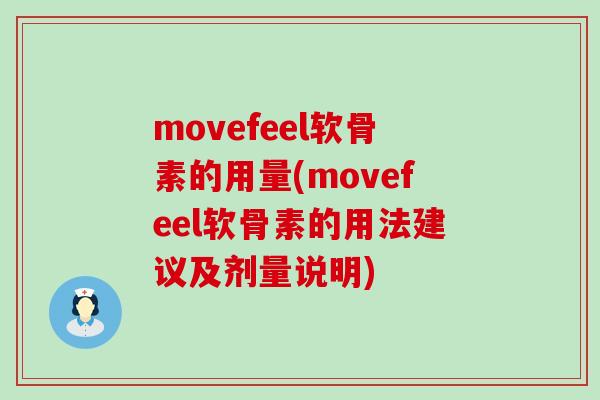 movefeel软骨素的用量(movefeel软骨素的用法建议及剂量说明) movefeel软骨素的用量(movefeel软骨素的用法建议及剂量说明)
