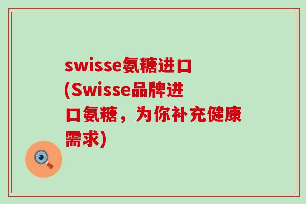 swisse氨糖进口(Swisse品牌进口氨糖,为你补充健康需求) swisse氨糖进口(Swisse品牌进口氨糖,为你补充健康需求)