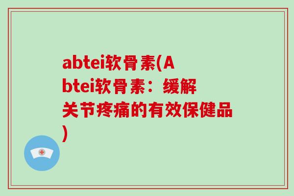 abtei软骨素(Abtei软骨素：缓解关节的有效保健品)