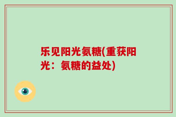 乐见阳光氨糖(重获阳光：氨糖的益处)