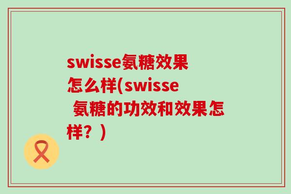 swisse氨糖效果怎么样(swisse 氨糖的功效和效果怎样？)