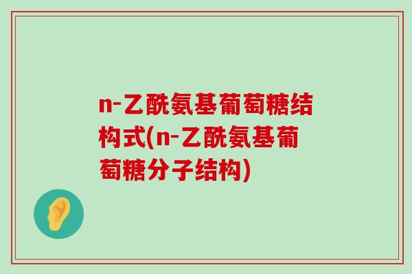 n-乙酰氨基葡萄糖结构式(n-乙酰氨基葡萄糖分子结构)