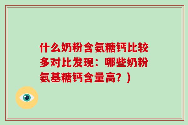 什么奶粉含氨糖钙比较多对比发现:哪些奶粉氨基糖钙含量高?) 什么奶粉含氨糖钙比较多对比发现:哪些奶粉氨基糖钙含量高?)