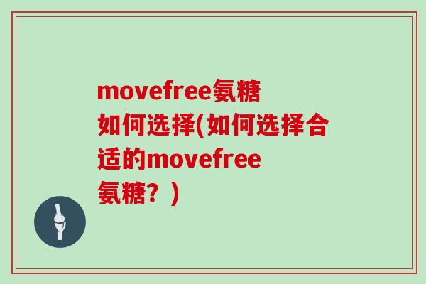 movefree氨糖如何选择(如何选择合适的movefree氨糖？)